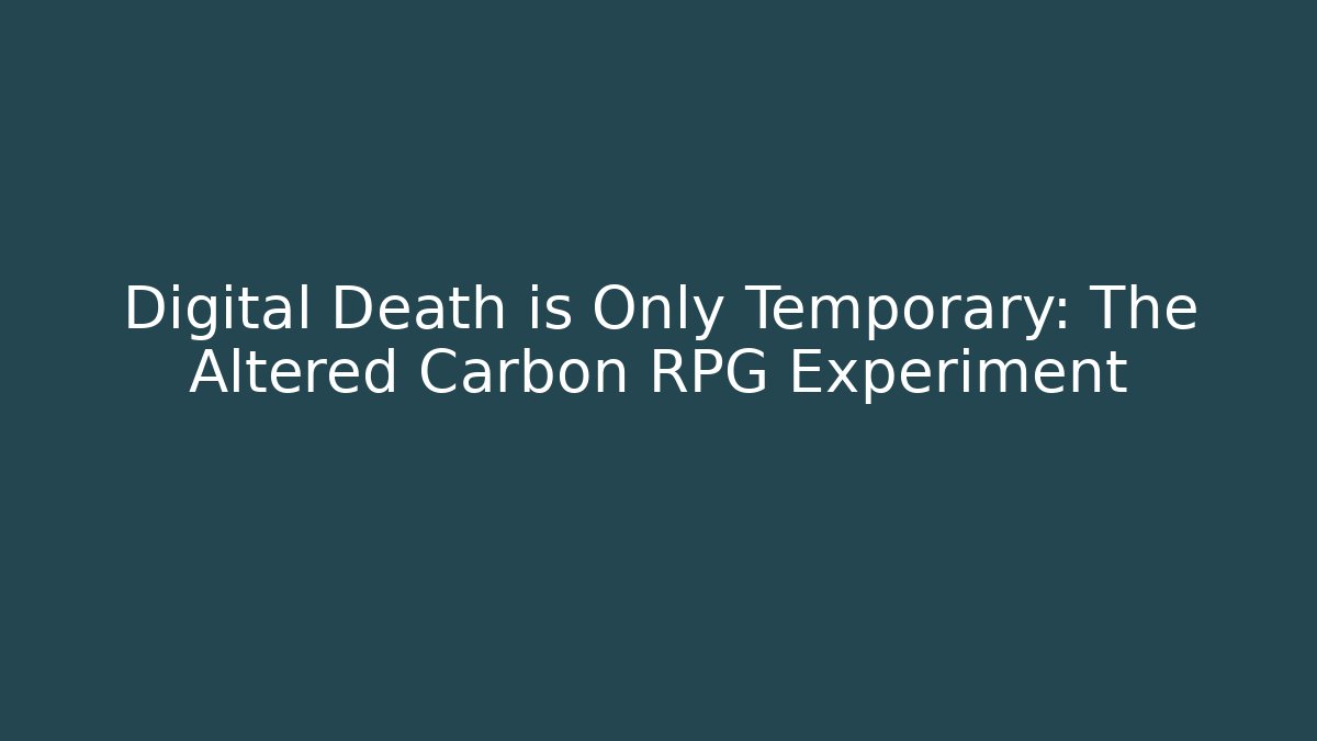 Digital Death is Only Temporary: The Altered Carbon RPG Experiment