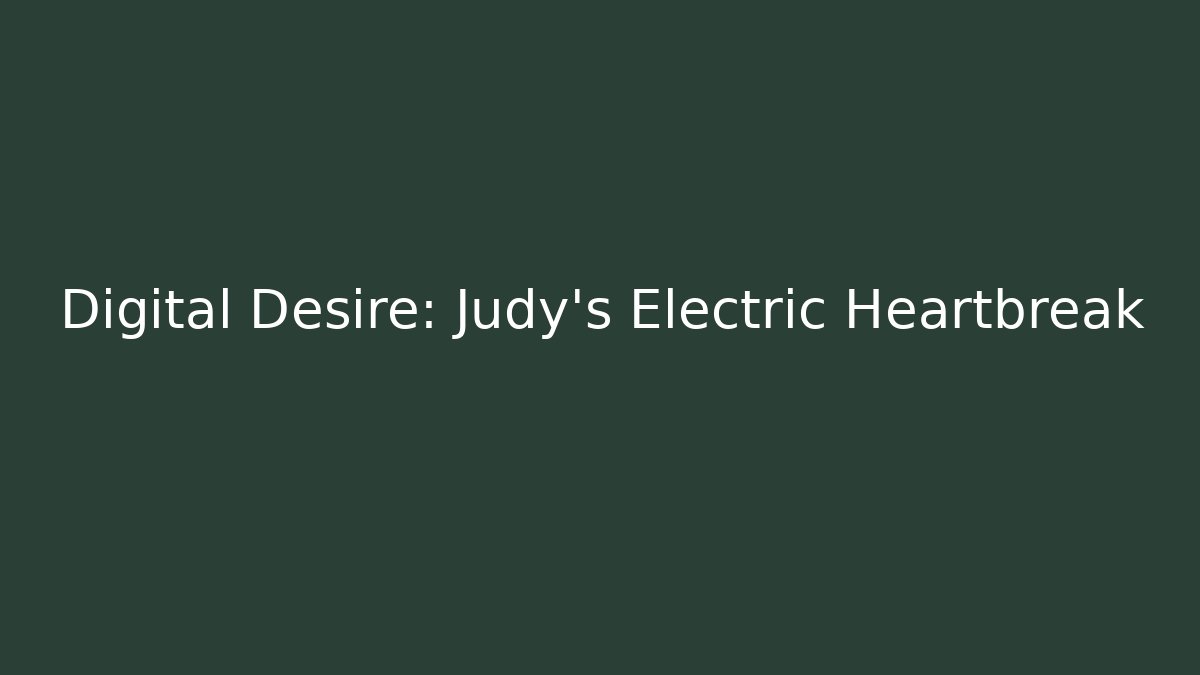 Digital Desire: Judy's Electric Heartbreak