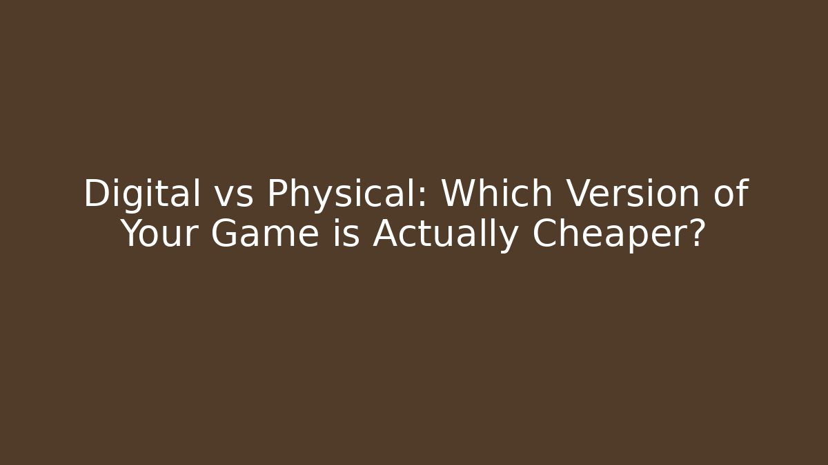 Digital vs Physical: Which Version of Your Game is Actually Cheaper?