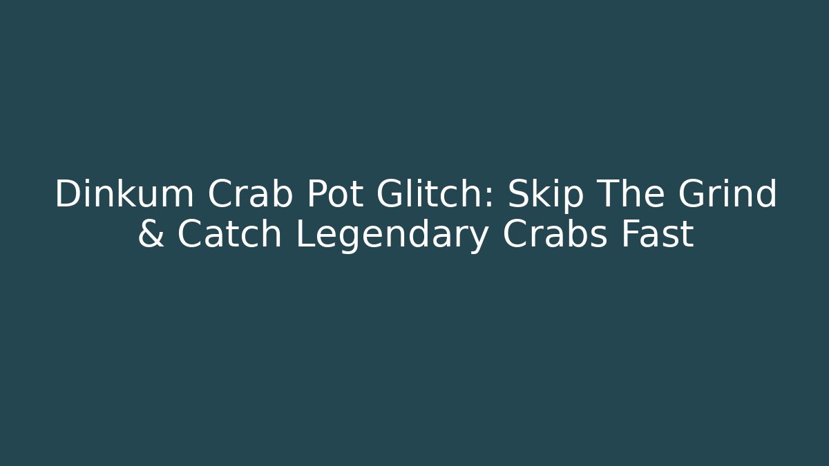 Dinkum Crab Pot Glitch: Skip The Grind & Catch Legendary Crabs Fast
