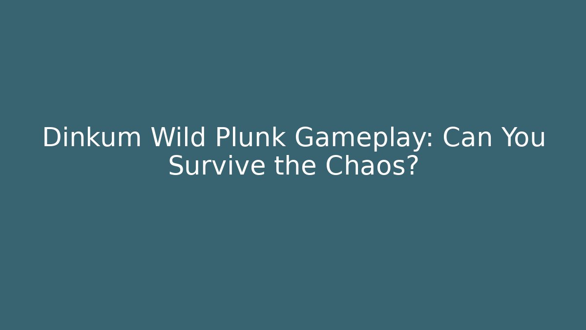 Dinkum Wild Plunk Gameplay: Can You Survive the Chaos?