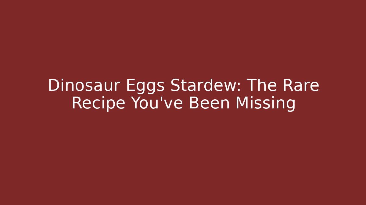 Dinosaur Eggs Stardew: The Rare Recipe You've Been Missing