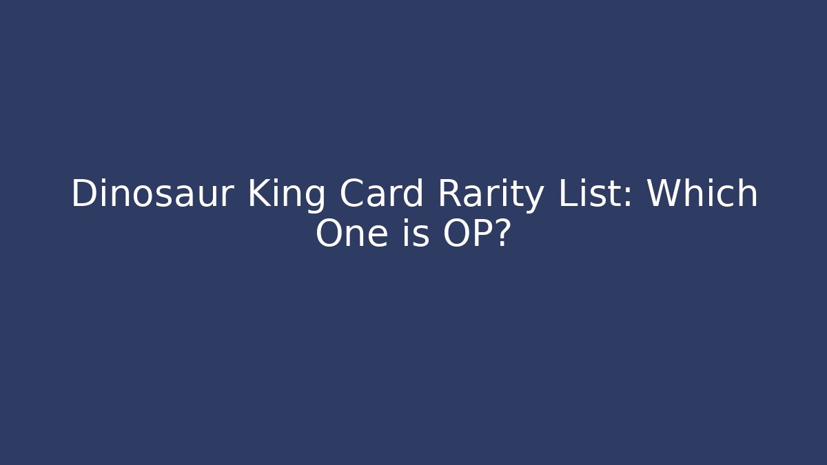 Dinosaur King Card Rarity List: Which One is OP?