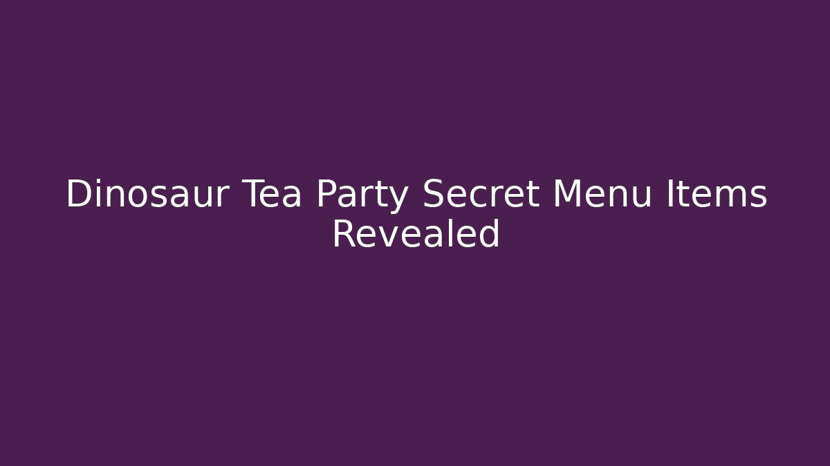 Dinosaur Tea Party Secret Menu Items Revealed