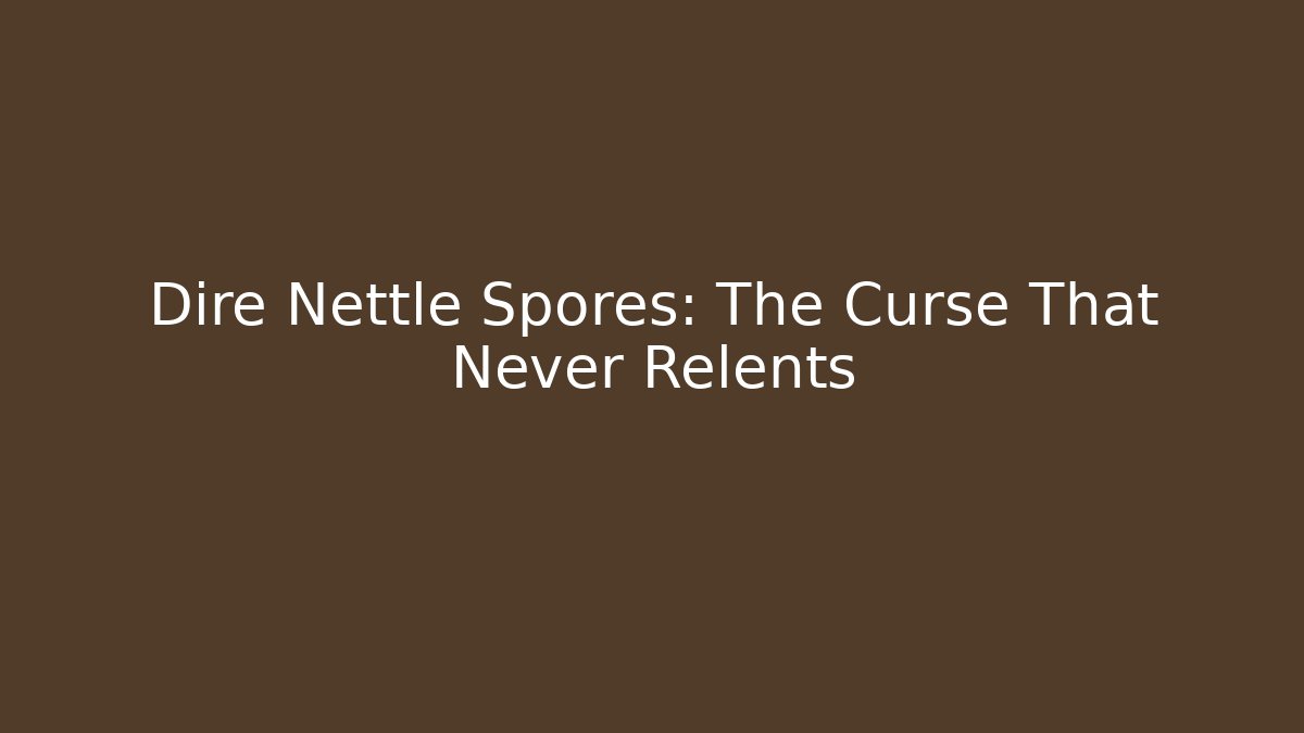 Dire Nettle Spores: The Curse That Never Relents