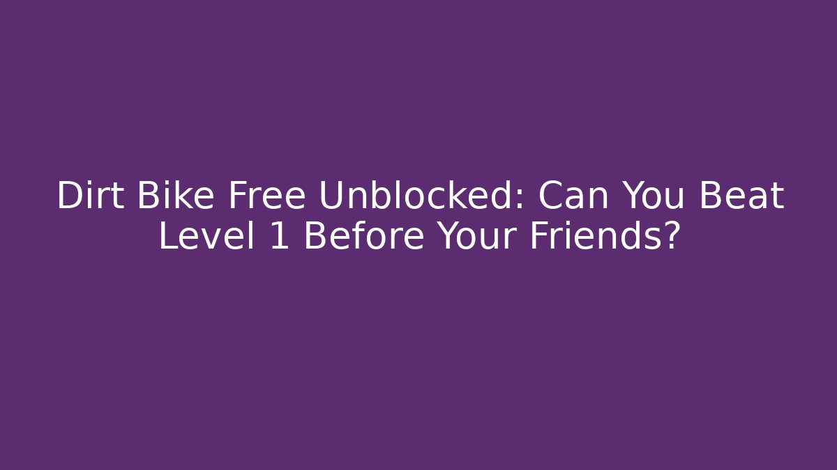 Dirt Bike Free Unblocked: Can You Beat Level 1 Before Your Friends?