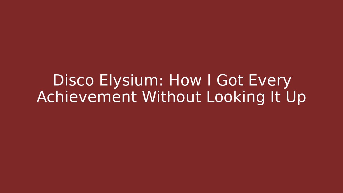 Disco Elysium: How I Got Every Achievement Without Looking It Up