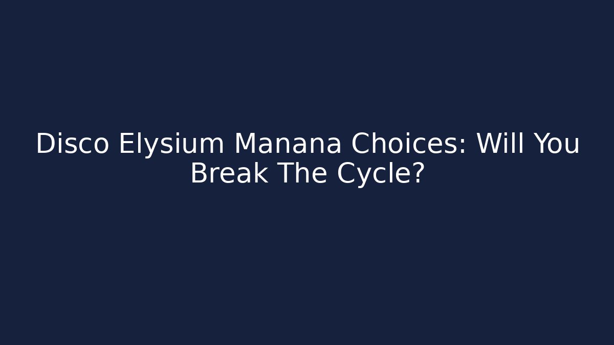 Disco Elysium Manana Choices: Will You Break The Cycle?