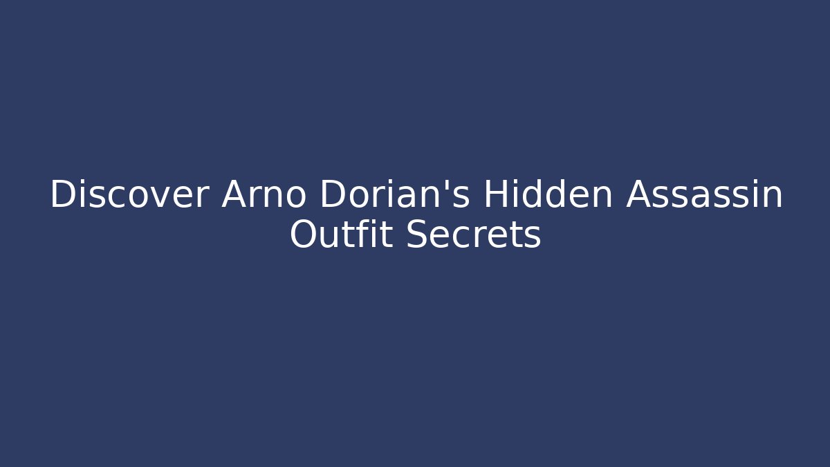 Discover Arno Dorian's Hidden Assassin Outfit Secrets