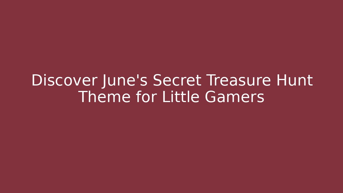 Discover June's Secret Treasure Hunt Theme for Little Gamers