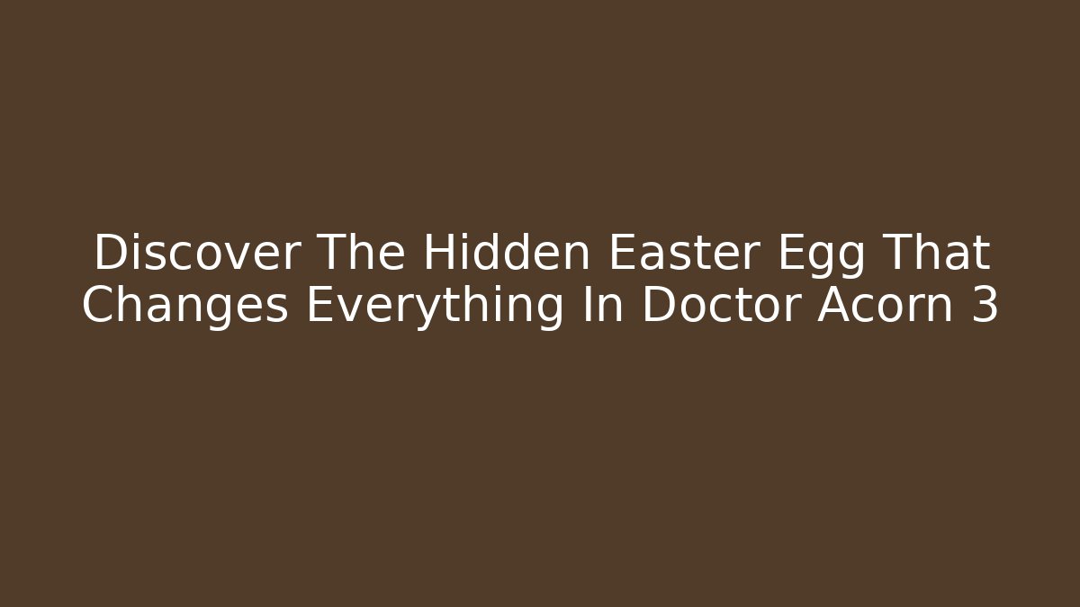 Discover The Hidden Easter Egg That Changes Everything In Doctor Acorn 3
