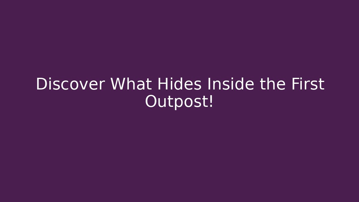 Discover What Hides Inside the First Outpost!