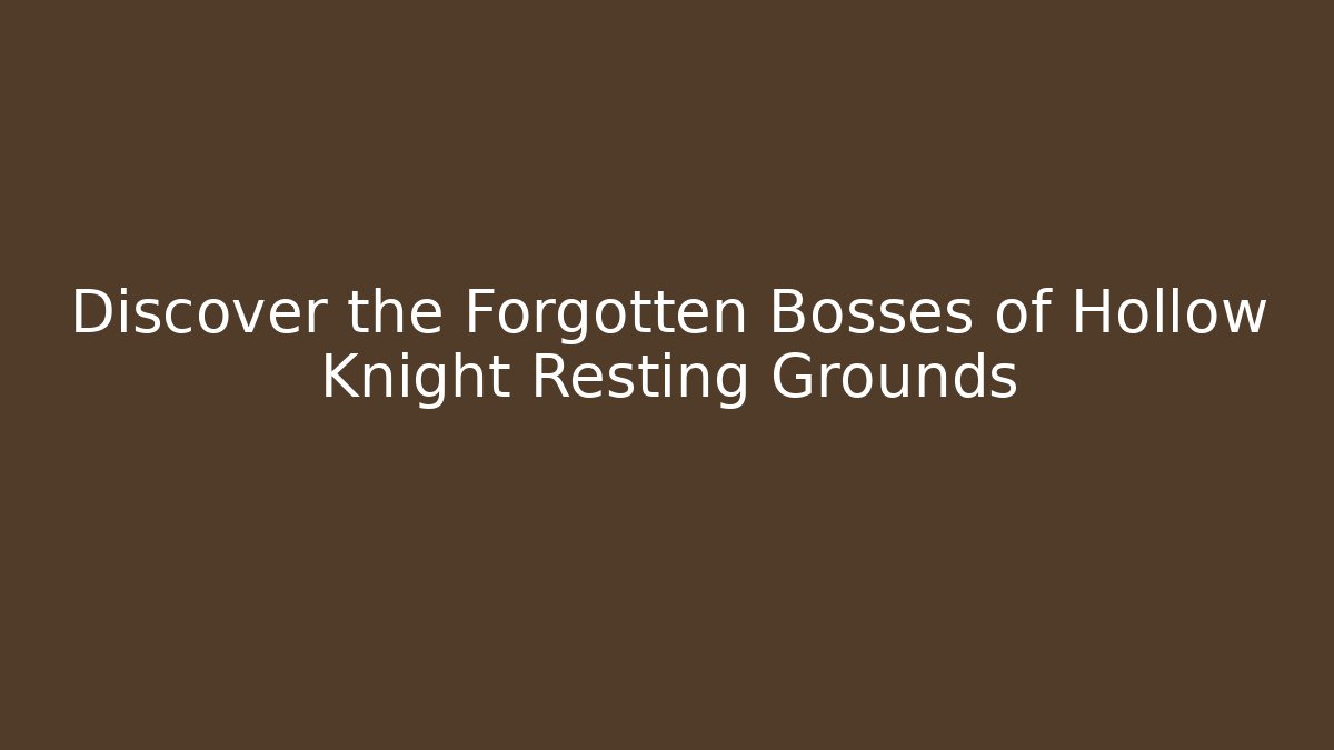Discover the Forgotten Bosses of Hollow Knight Resting Grounds