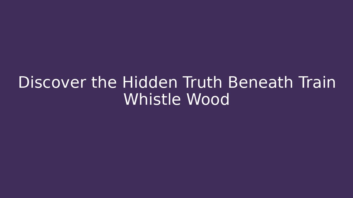 Discover the Hidden Truth Beneath Train Whistle Wood