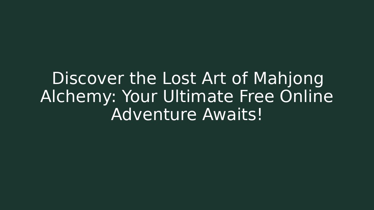 Discover the Lost Art of Mahjong Alchemy: Your Ultimate Free Online Adventure Awaits!