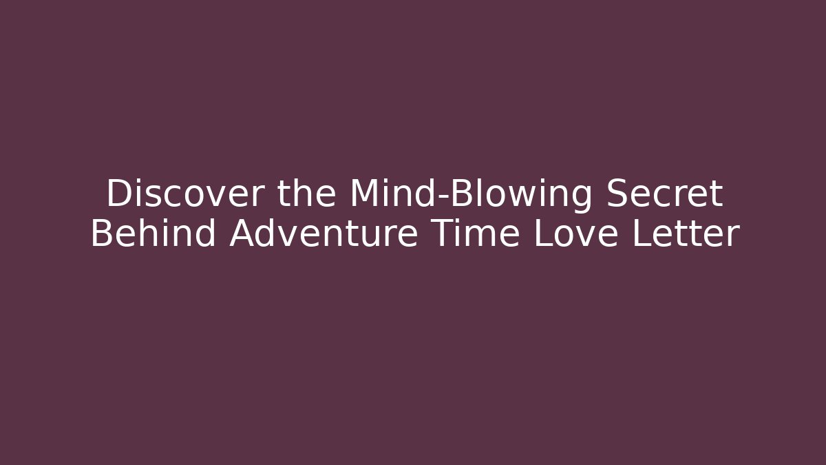Discover the Mind-Blowing Secret Behind Adventure Time Love Letter