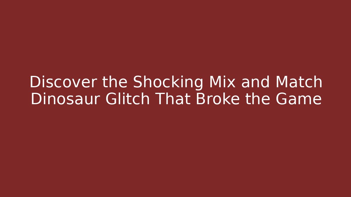 Discover the Shocking Mix and Match Dinosaur Glitch That Broke the Game
