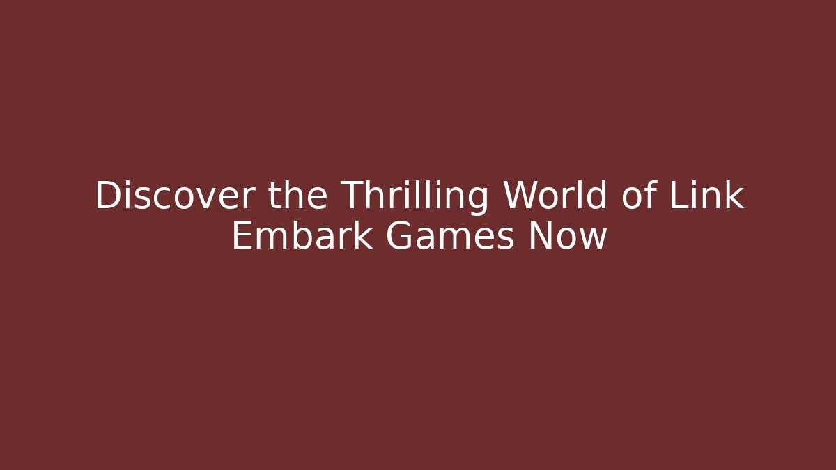 Discover the Thrilling World of Link Embark Games Now