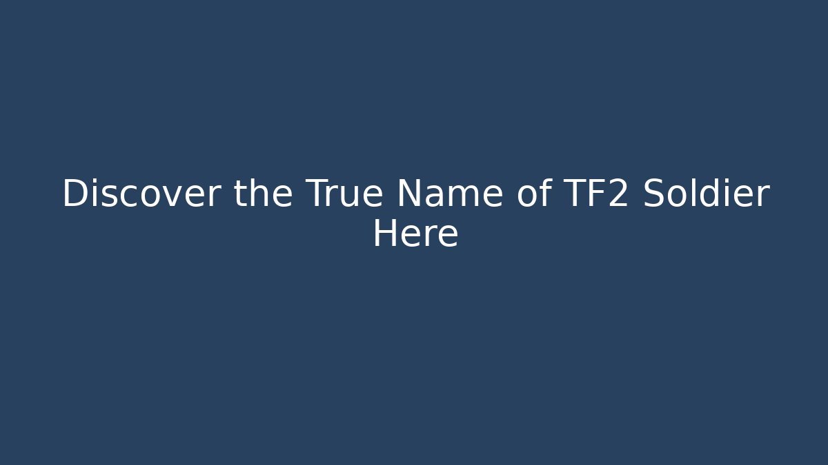 Discover the True Name of TF2 Soldier Here