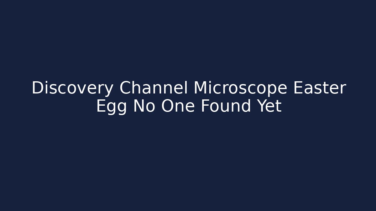 Discovery Channel Microscope Easter Egg No One Found Yet
