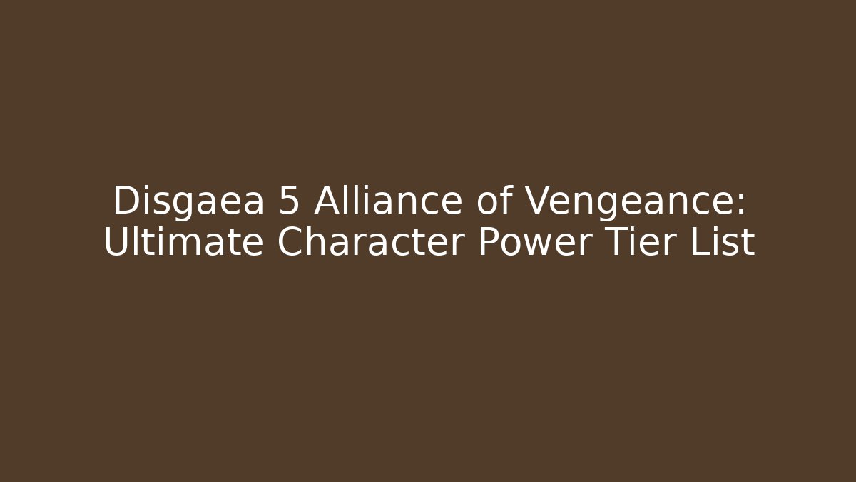 Disgaea 5 Alliance of Vengeance: Ultimate Character Power Tier List