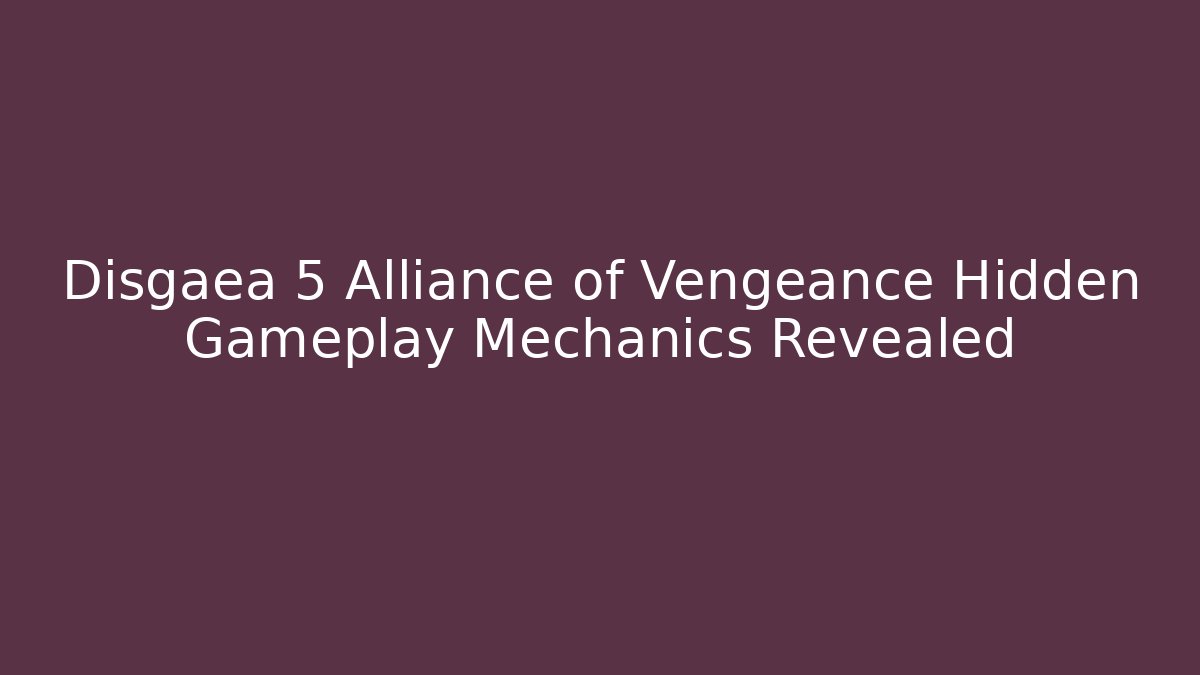 Disgaea 5 Alliance of Vengeance Hidden Gameplay Mechanics Revealed