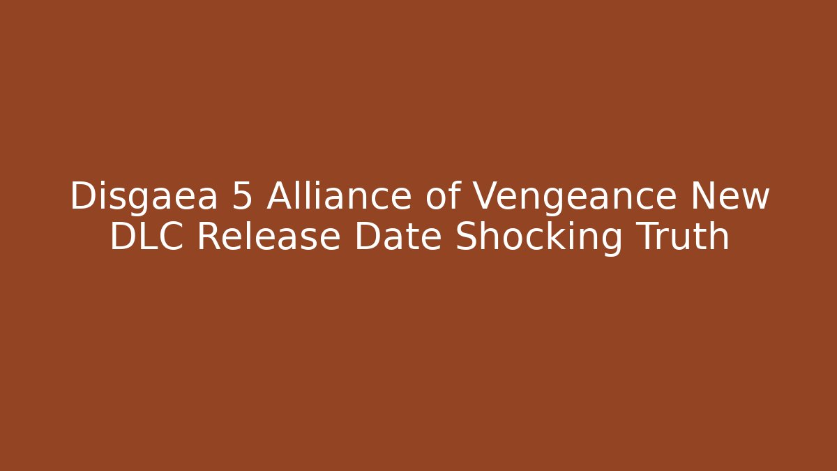 Disgaea 5 Alliance of Vengeance New DLC Release Date Shocking Truth