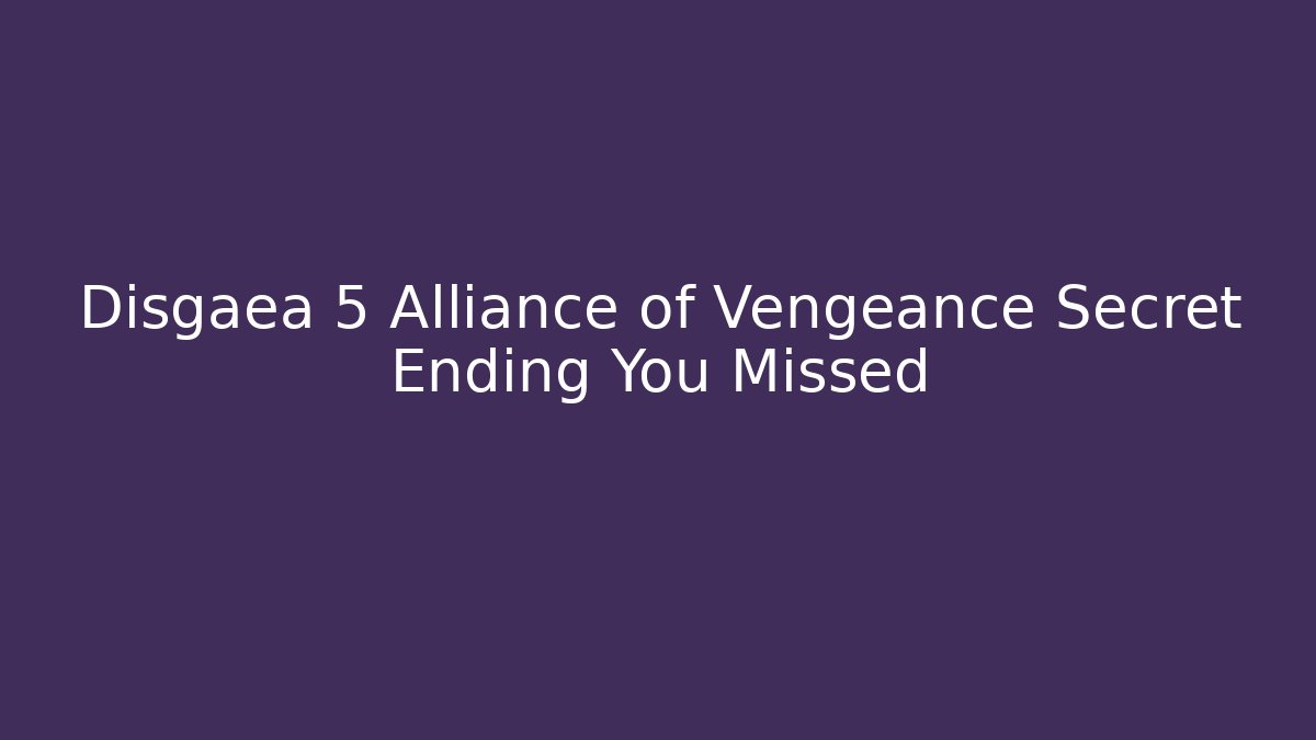 Disgaea 5 Alliance of Vengeance Secret Ending You Missed