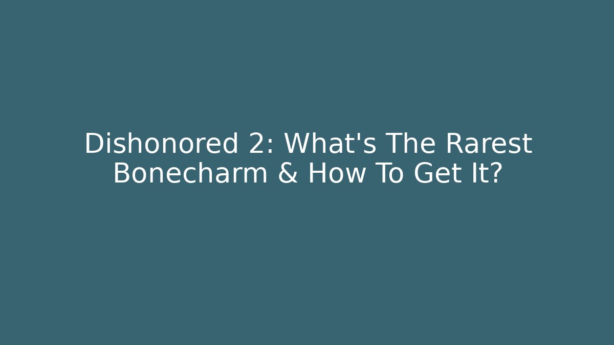Dishonored 2: What’s The Rarest Bonecharm & How To Get It?
