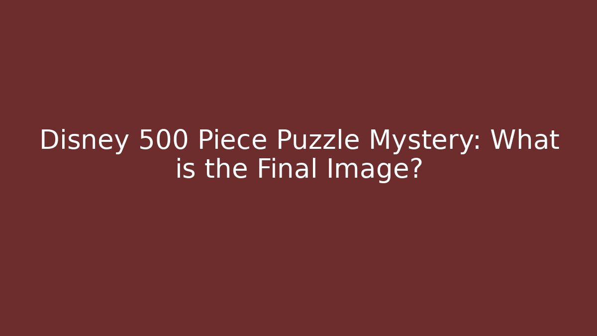 Disney 500 Piece Puzzle Mystery: What is the Final Image?