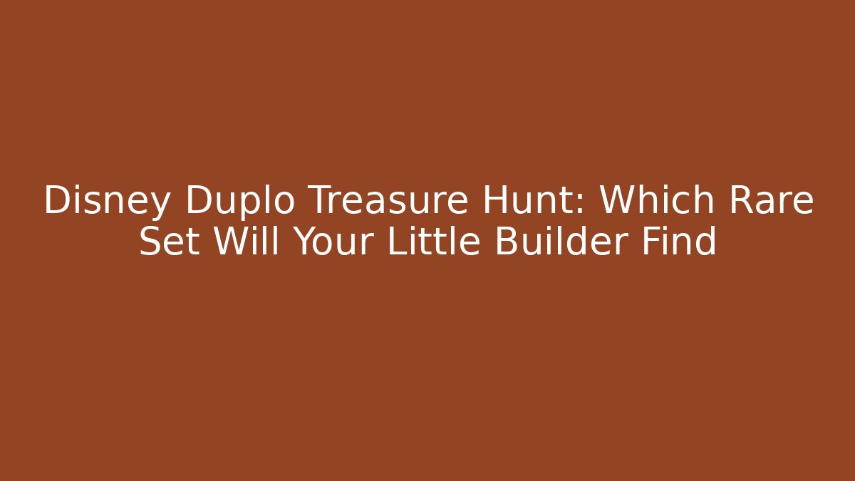 Disney Duplo Treasure Hunt: Which Rare Set Will Your Little Builder Find