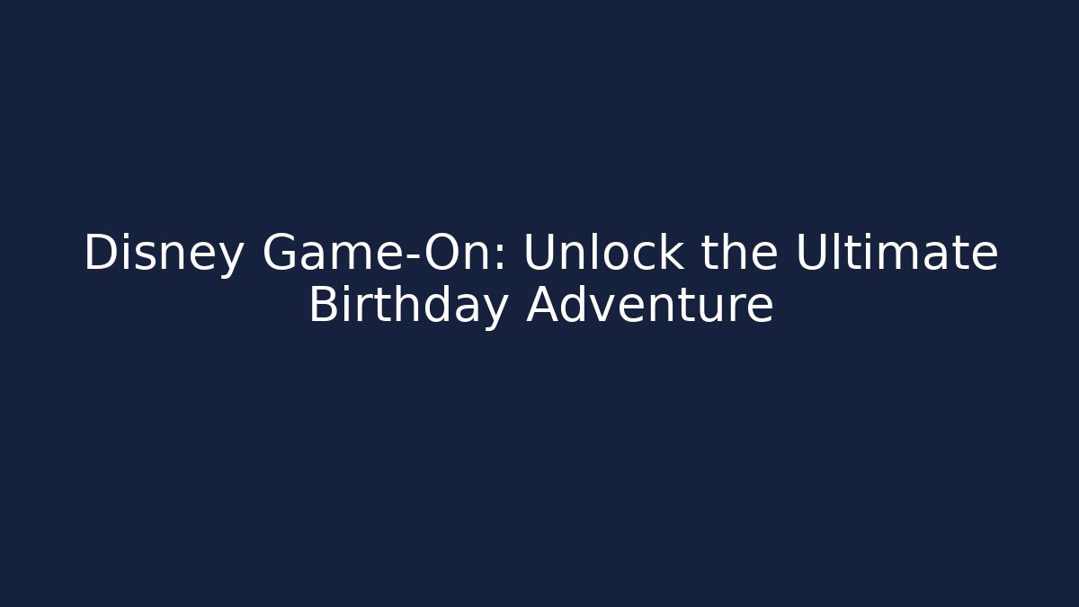 Disney Game-On: Unlock the Ultimate Birthday Adventure