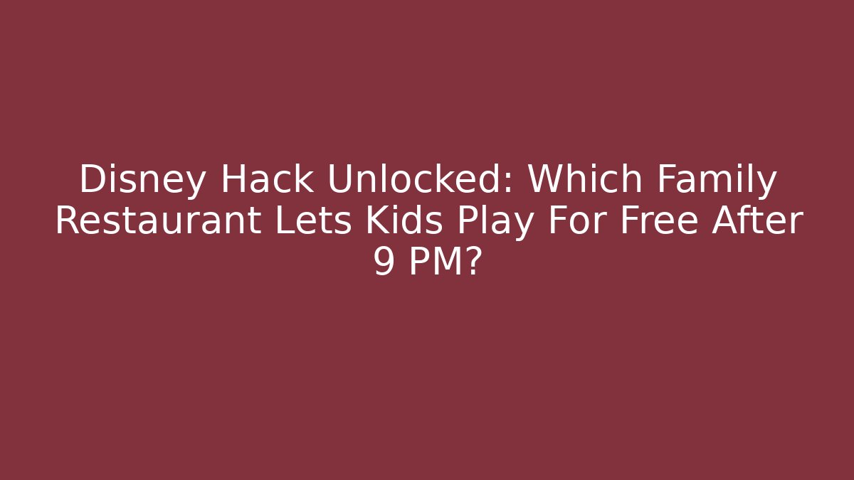 Disney Hack Unlocked: Which Family Restaurant Lets Kids Play For Free After 9 PM?