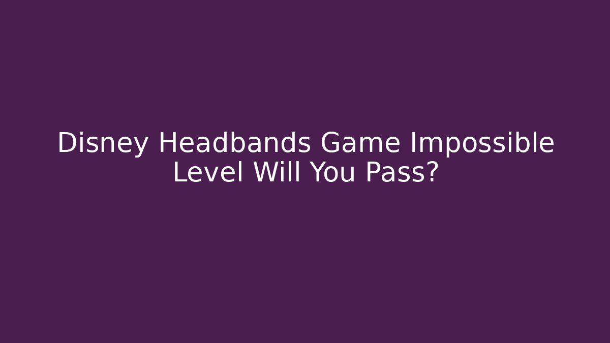 Disney Headbands Game Impossible Level Will You Pass?
