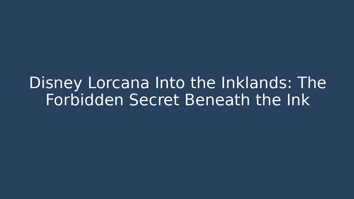 Disney Lorcana Into the Inklands: The Forbidden Secret Beneath the Ink