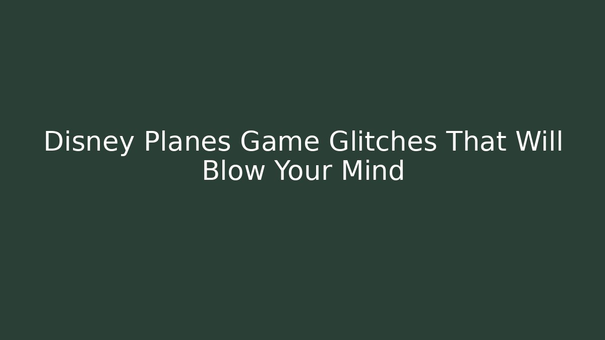Disney Planes Game Glitches That Will Blow Your Mind