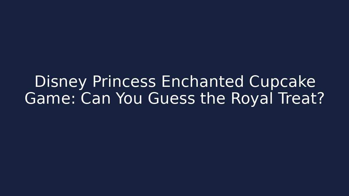 Disney Princess Enchanted Cupcake Game: Can You Guess the Royal Treat?