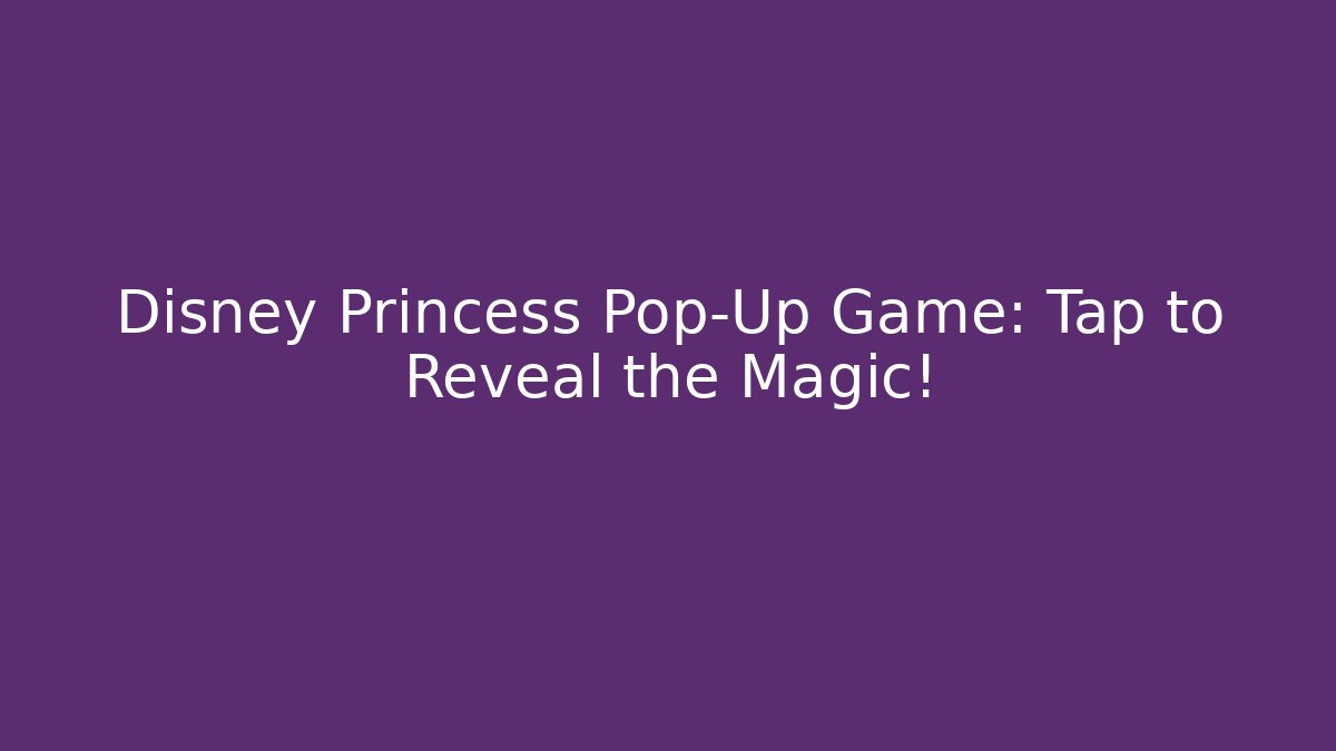 Disney Princess Pop-Up Game: Tap to Reveal the Magic!
