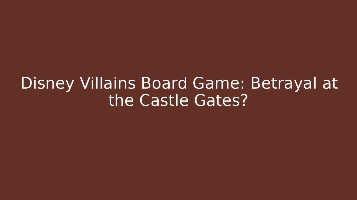 Disney Villains Board Game: Betrayal at the Castle Gates?
