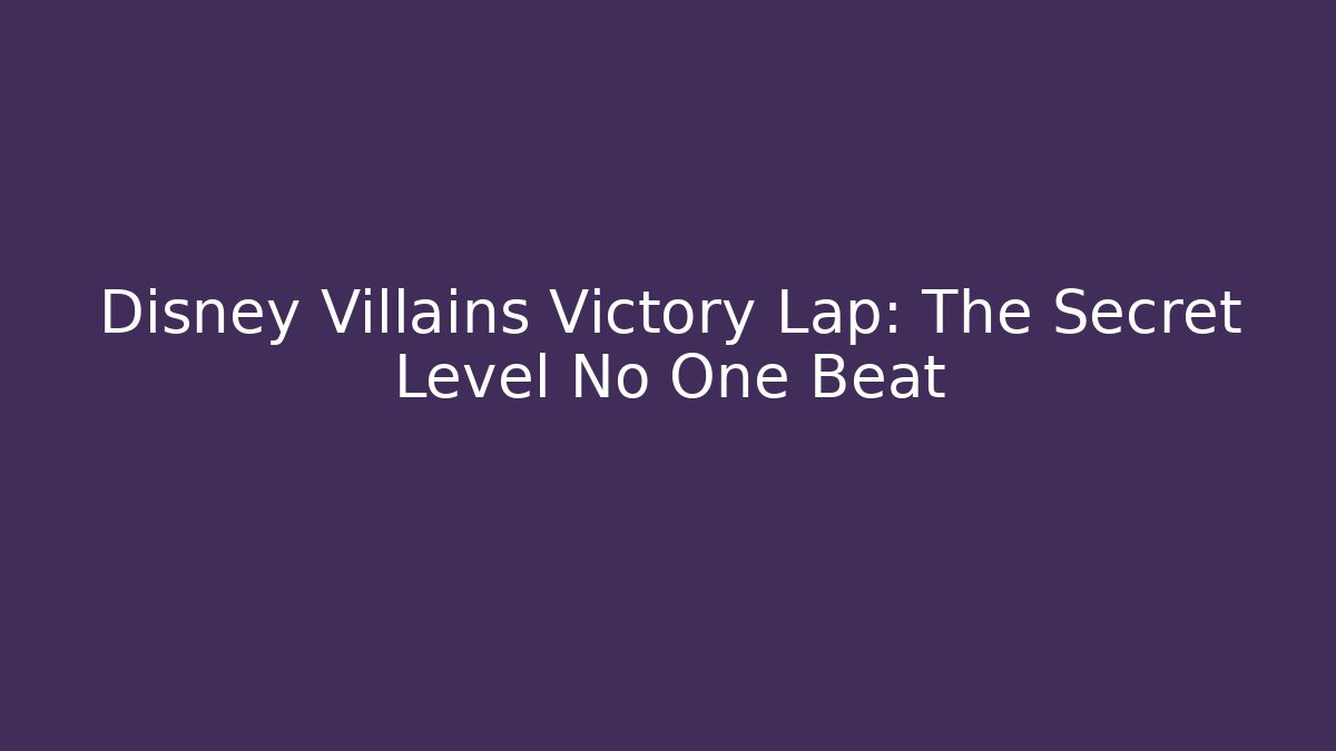 Disney Villains Victory Lap: The Secret Level No One Beat