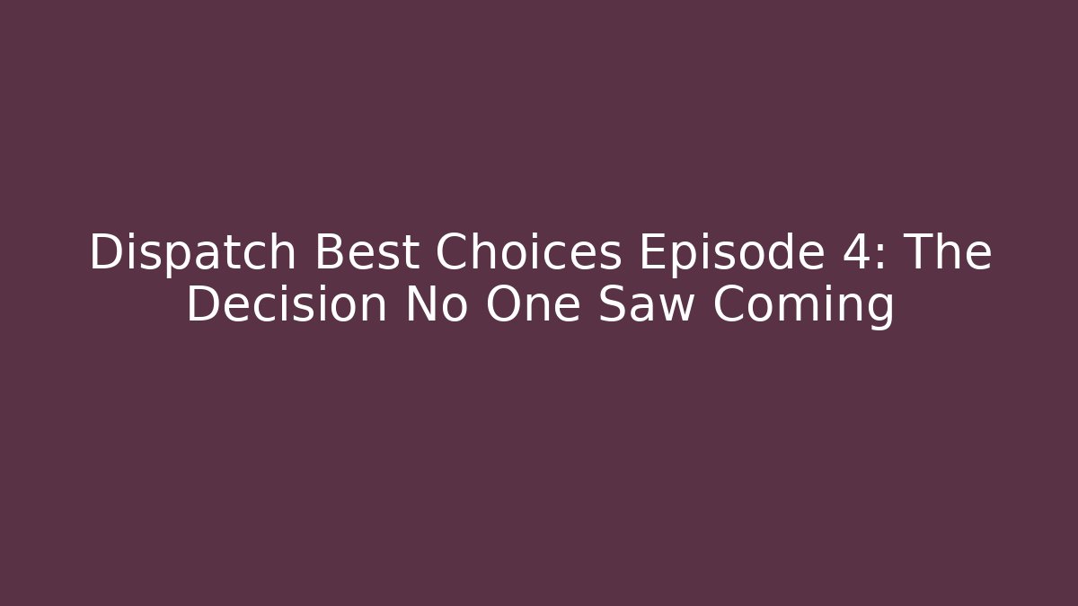 Dispatch Best Choices Episode 4: The Decision No One Saw Coming