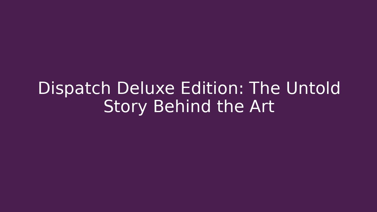 Dispatch Deluxe Edition: The Untold Story Behind the Art