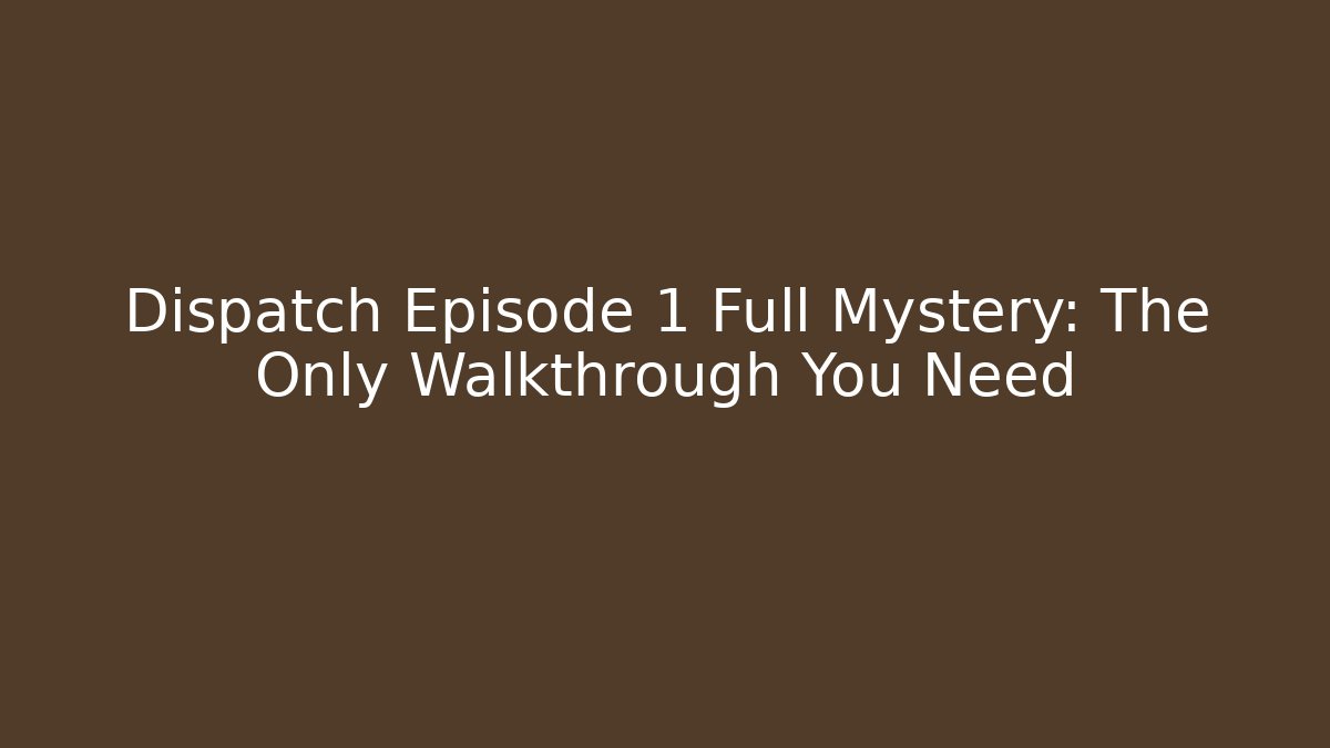 Dispatch Episode 1 Full Mystery: The Only Walkthrough You Need - Vintage E-Juice