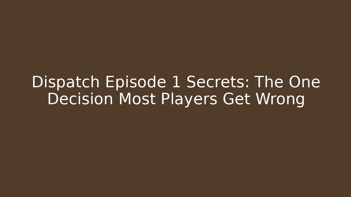 Dispatch Episode 1 Secrets: The One Decision Most Players Get Wrong