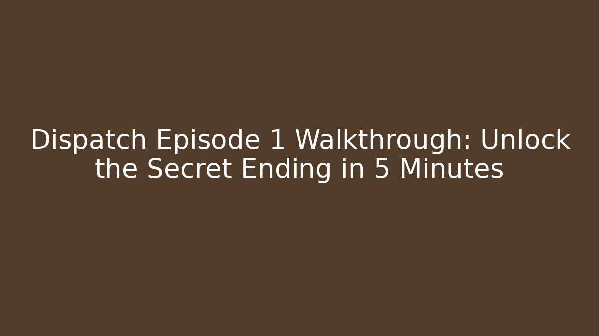 Dispatch Episode 1 Walkthrough: Unlock the Secret Ending in 5 Minutes