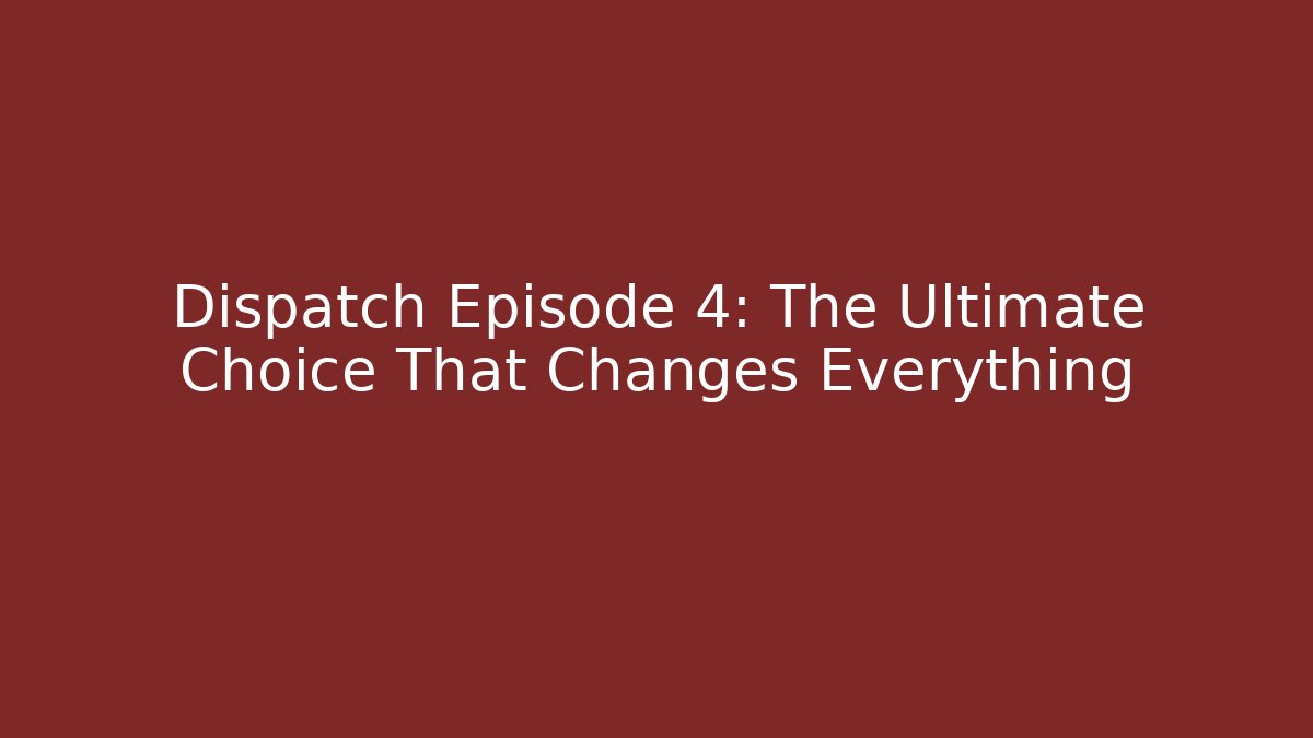 Dispatch Episode 4: The Ultimate Choice That Changes Everything
