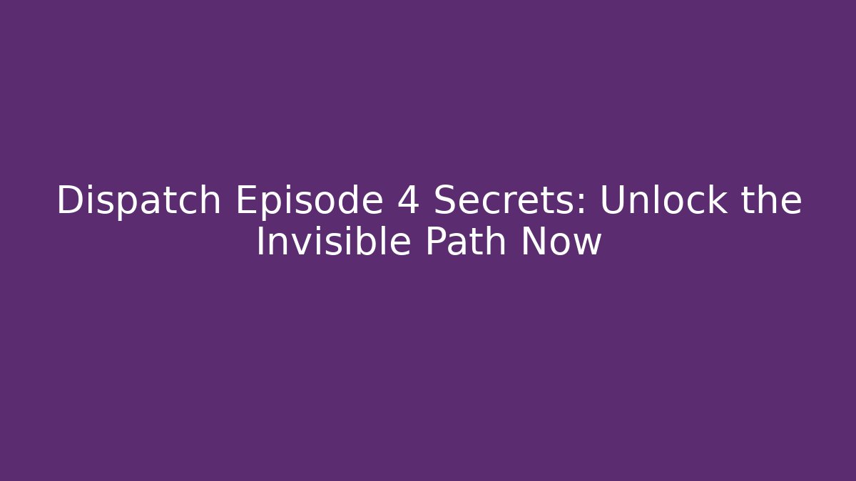 Dispatch Episode 4 Secrets: Unlock the Invisible Path Now