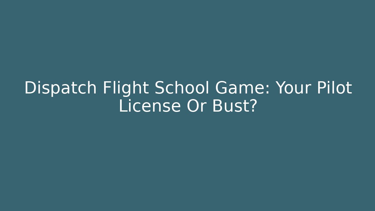Dispatch Flight School Game: Your Pilot License Or Bust?