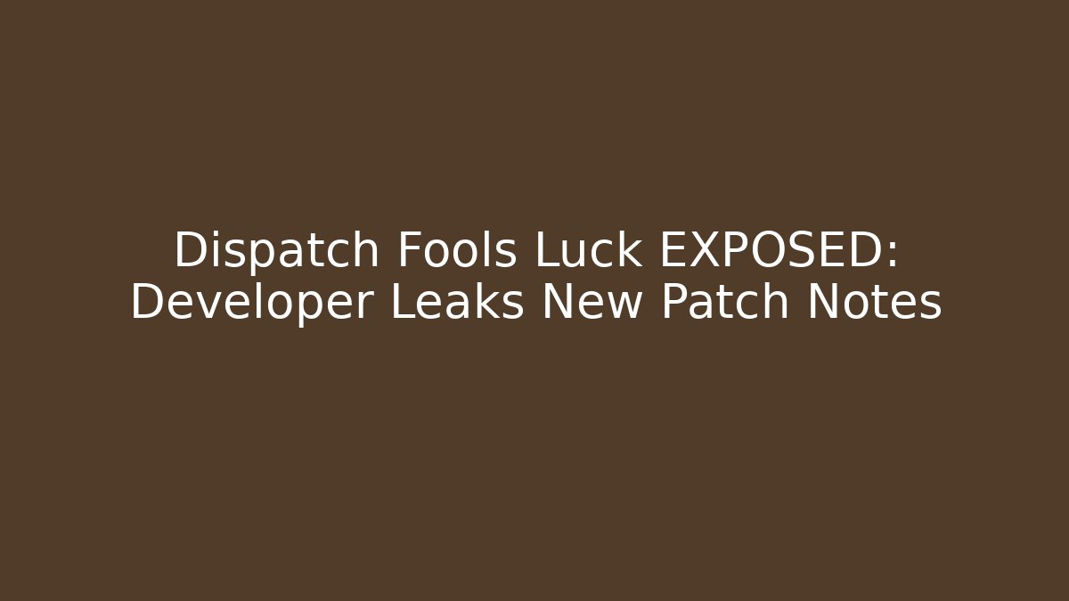 Dispatch Fools Luck EXPOSED: Developer Leaks New Patch Notes
