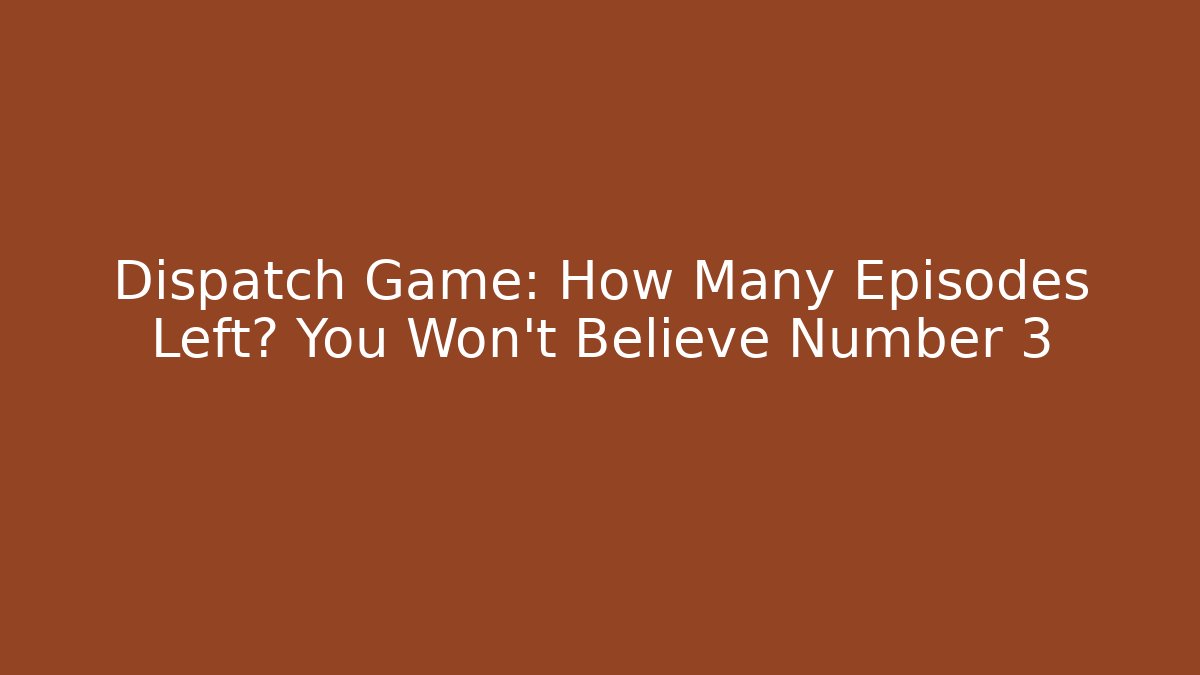 Dispatch Game: How Many Episodes Left? You Won't Believe Number 3